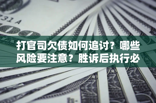 济南打官司欠债如何追讨？哪些风险要注意？胜诉后执行必看！