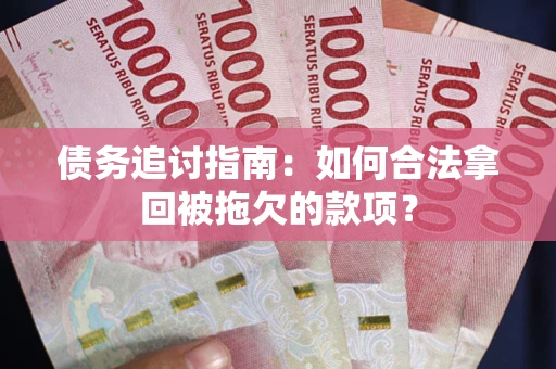 济南债务追讨指南：如何合法拿回被拖欠的款项？