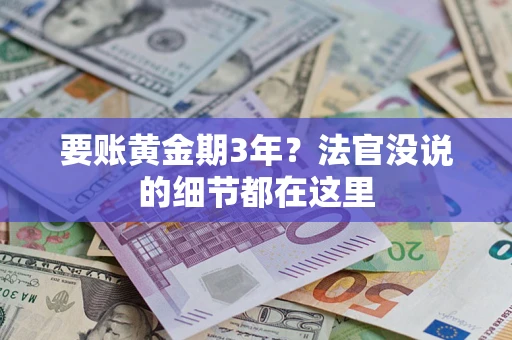 济南要账黄金期3年？法官没说的细节都在这里