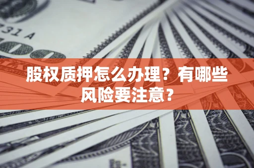 济南股权质押怎么办理？有哪些风险要注意？