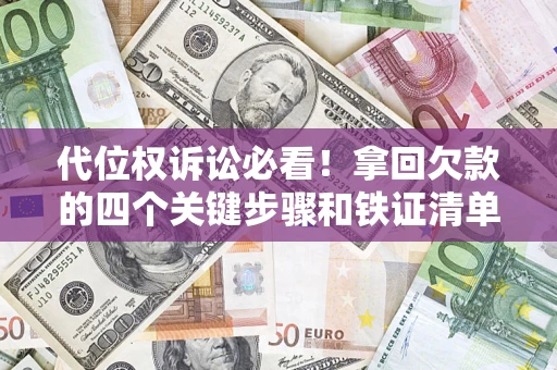济南代位权诉讼必看!拿回欠款的四个关键步骤和铁证清单 济南代位权诉讼必看!拿回欠款的四个关键步骤和铁证清单