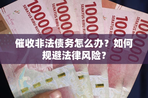 济南催收非法债务怎么办？如何规避法律风险？
