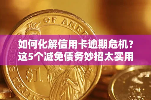 济南如何化解信用卡逾期危机？这5个减免债务妙招太实用