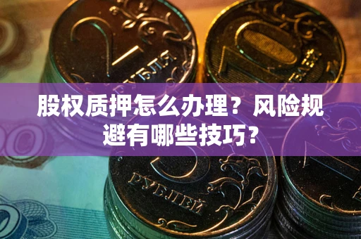 济南股权质押怎么办理？风险规避有哪些技巧？
