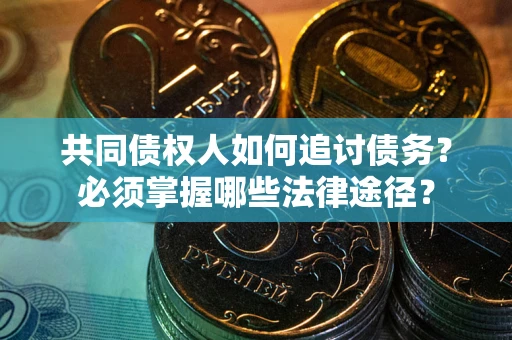 济南共同债权人如何追讨债务？必须掌握哪些法律途径？