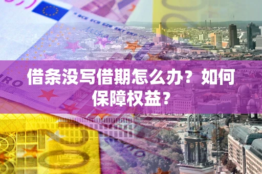 济南借条没写借期怎么办？如何保障权益？