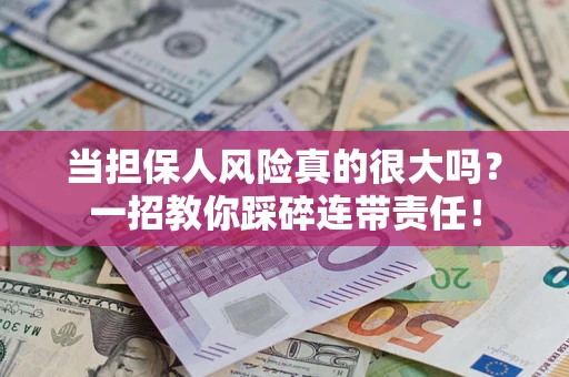 济南当担保人风险真的很大吗？一招教你踩碎连带责任！