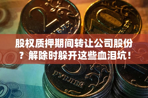 济南股权质押期间转让公司股份？解除时躲开这些血泪坑！