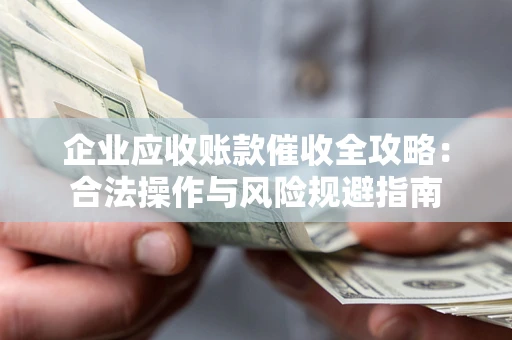 济南企业应收账款催收全攻略：合法操作与风险规避指南