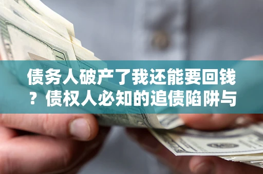济南债务人破产了我还能要回钱？债权人必知的追债陷阱与破局之道