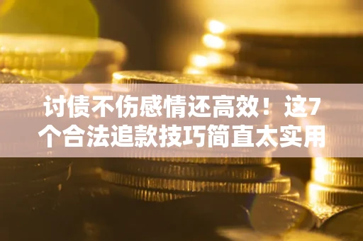 济南讨债不伤感情还高效！这7个合法追款技巧简直太实用