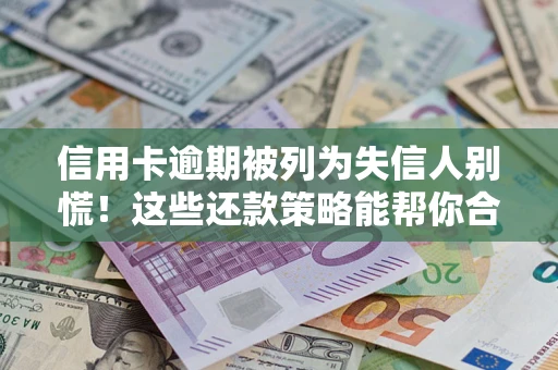 济南信用卡逾期被列为失信人别慌！这些还款策略能帮你合法止损