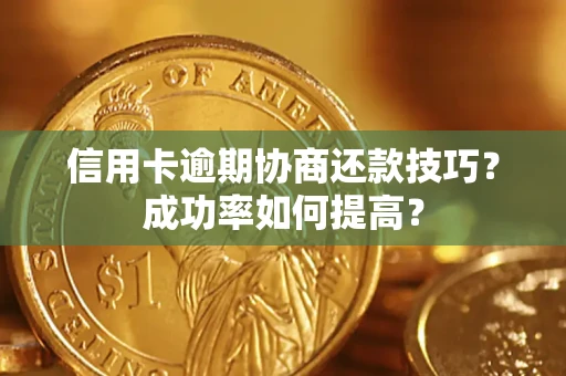 济南信用卡逾期协商还款技巧？成功率如何提高？