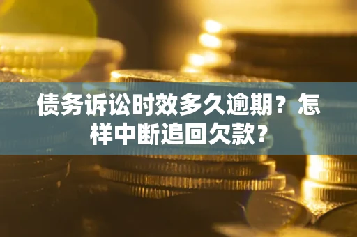 济南债务诉讼时效多久逾期？怎样中断追回欠款？