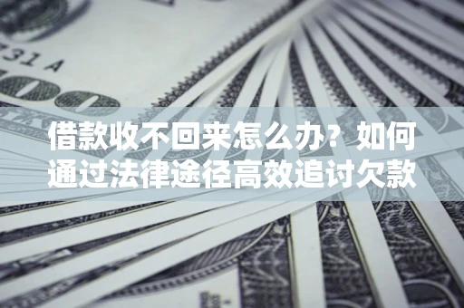 济南借款收不回来怎么办?如何通过法律途径高效追讨欠款? 济南借款收不回来怎么办?如何通过法律途径高效追讨欠款?