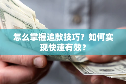 济南怎么掌握追款技巧？如何实现快速有效？