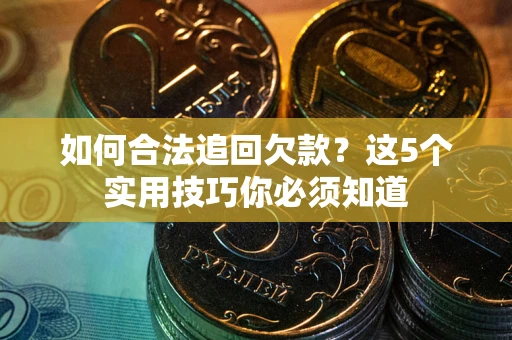 济南如何合法追回欠款？这5个实用技巧你必须知道