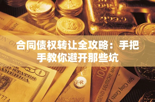 济南合同债权转让全攻略：手把手教你避开那些坑