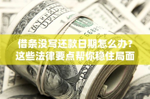 济南借条没写还款日期怎么办？这些法律要点帮你稳住局面