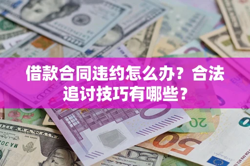 济南借款合同违约怎么办？合法追讨技巧有哪些？