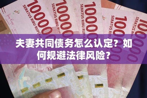 济南夫妻共同债务怎么认定？如何规避法律风险？