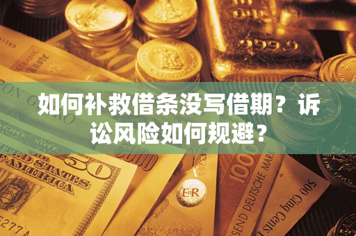 济南如何补救借条没写借期？诉讼风险如何规避？