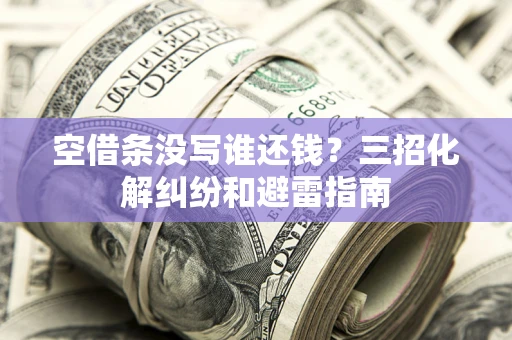 济南空借条没写谁还钱？三招化解纠纷和避雷指南