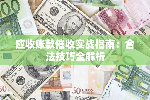 济南应收账款催收实战指南：合法技巧全解析