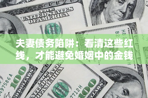 济南夫妻债务陷阱：看清这些红线，才能避免婚姻中的金钱危机