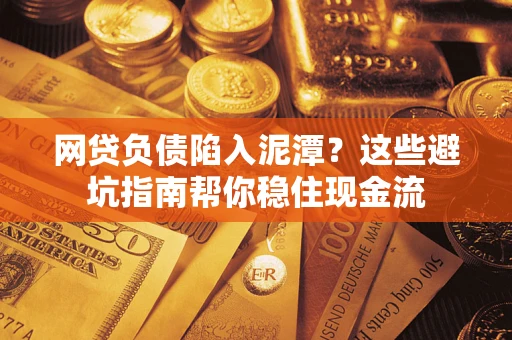 济南网贷负债陷入泥潭？这些避坑指南帮你稳住现金流