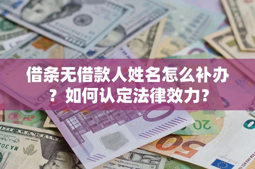 济南借条无借款人姓名怎么补办？如何认定法律效力？