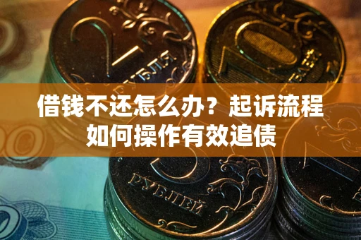 济南借钱不还怎么办？起诉流程如何操作有效追债