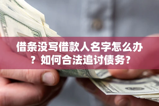 济南借条没写借款人名字怎么办？如何合法追讨债务？