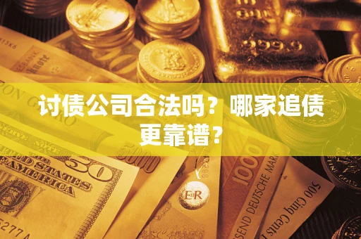 济南讨债公司合法吗？哪家追债更靠谱？
