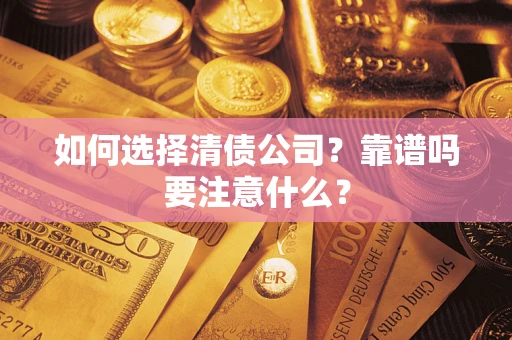 济南如何选择清债公司？靠谱吗要注意什么？