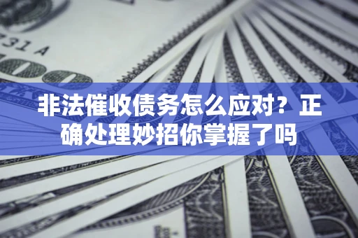 济南非法催收债务怎么应对？正确处理妙招你掌握了吗