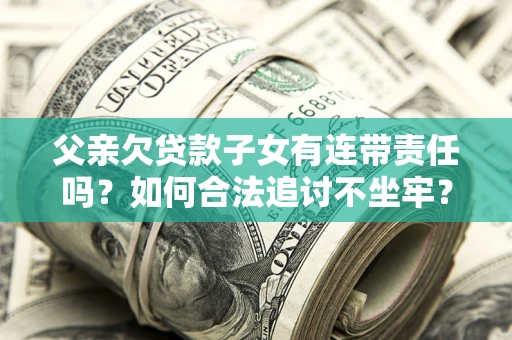济南父亲欠贷款子女有连带责任吗？如何合法追讨不坐牢？