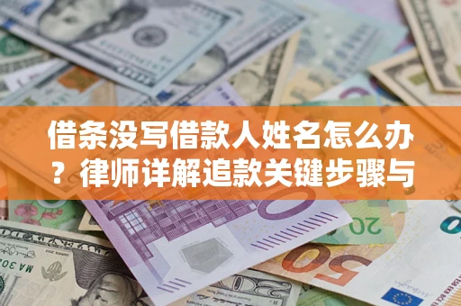 济南借条没写借款人姓名怎么办？律师详解追款关键步骤与证据链构建