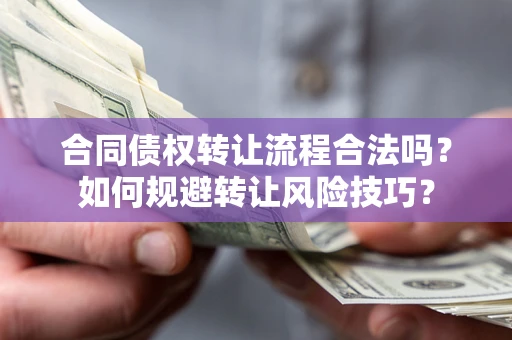 济南合同债权转让流程合法吗？如何规避转让风险技巧？