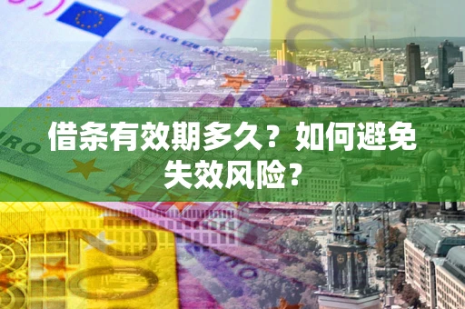 济南借条有效期多久？如何避免失效风险？
