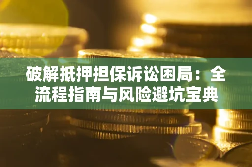 济南破解抵押担保诉讼困局：全流程指南与风险避坑宝典