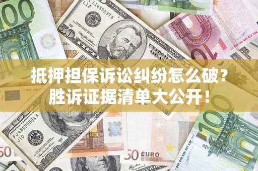 济南抵押担保诉讼纠纷怎么破？胜诉证据清单大公开！