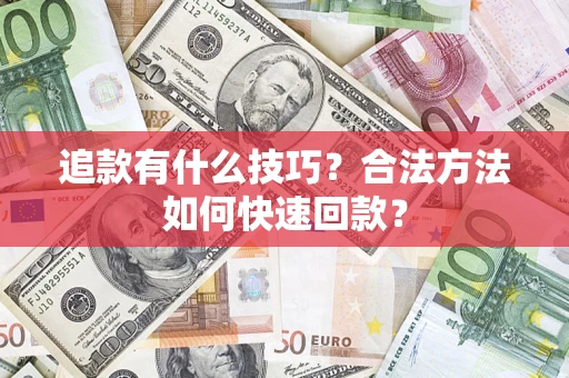 济南追款有什么技巧？合法方法如何快速回款？