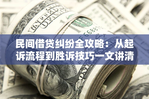 济南民间借贷纠纷全攻略：从起诉流程到胜诉技巧一文讲清