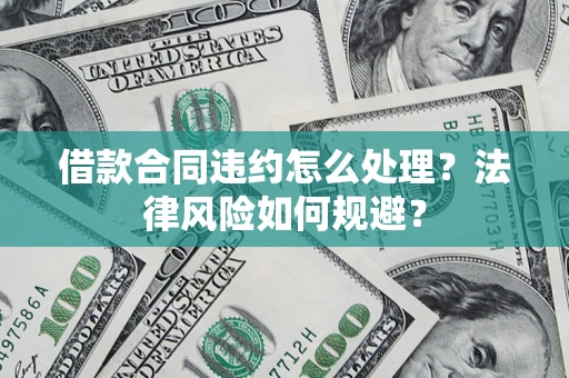 济南借款合同违约怎么处理？法律风险如何规避？
