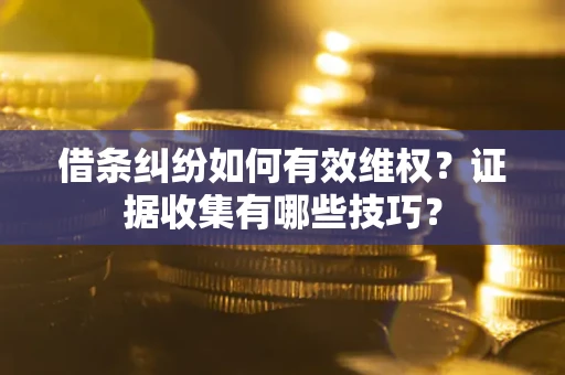 济南借条纠纷如何有效维权？证据收集有哪些技巧？