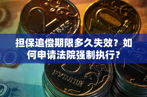 济南担保追偿期限多久失效？如何申请法院强制执行？
