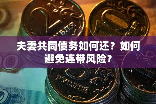 济南夫妻共同债务如何还？如何避免连带风险？