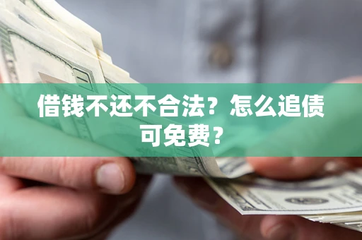济南借钱不还不合法？怎么追债可免费？