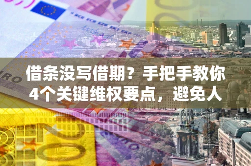 济南借条没写借期？手把手教你4个关键维权要点，避免人财两空